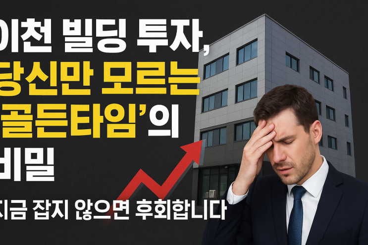   이천 빌딩, 왜 지금 '골든타임'이라 부르는가? 놓치면 잠 못 이룰 기회!