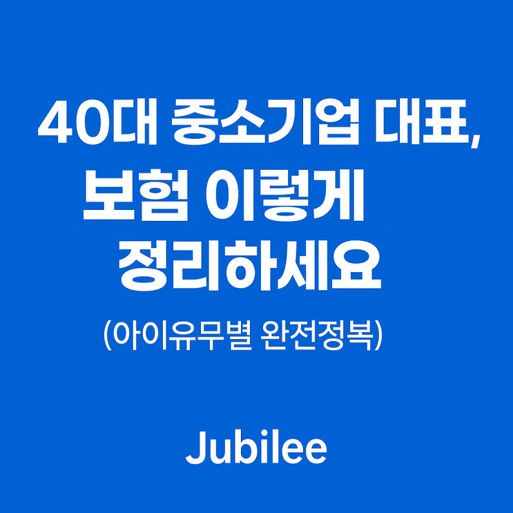  40대 중소기업 대표, 보험 이렇게 정리하세요 (아이유무별 완전정복) 