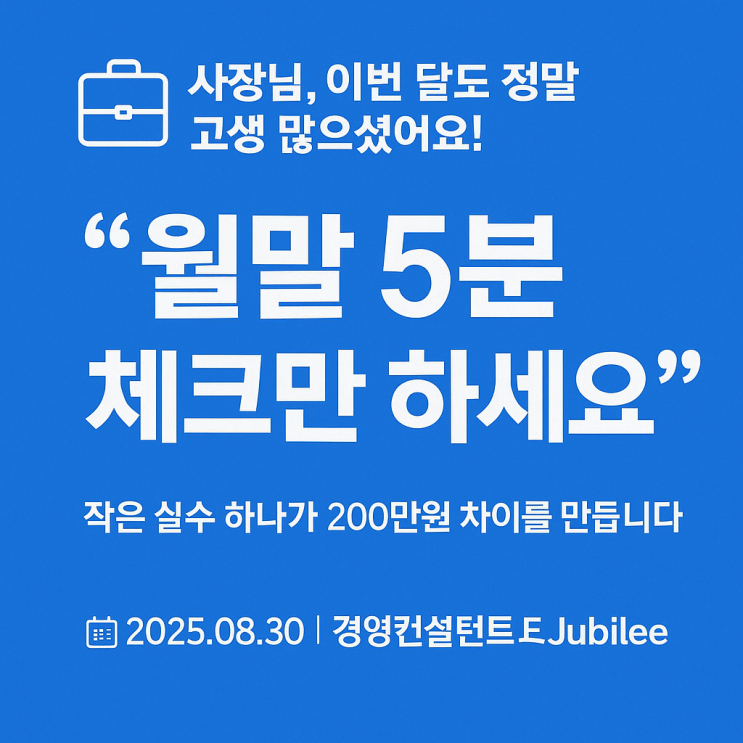   사장님, 이번 달도 정말 고생많으셨어요! 월말 5분 체크만 하세요