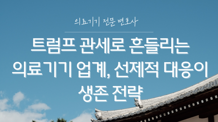  트럼프 관세로 흔들리는 의료기기 업계, 선제적 대응이 생존 전략