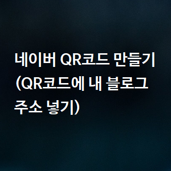  네이버 QR코드 만들기 (QR코드에 내 블로그 주소 넣기)
