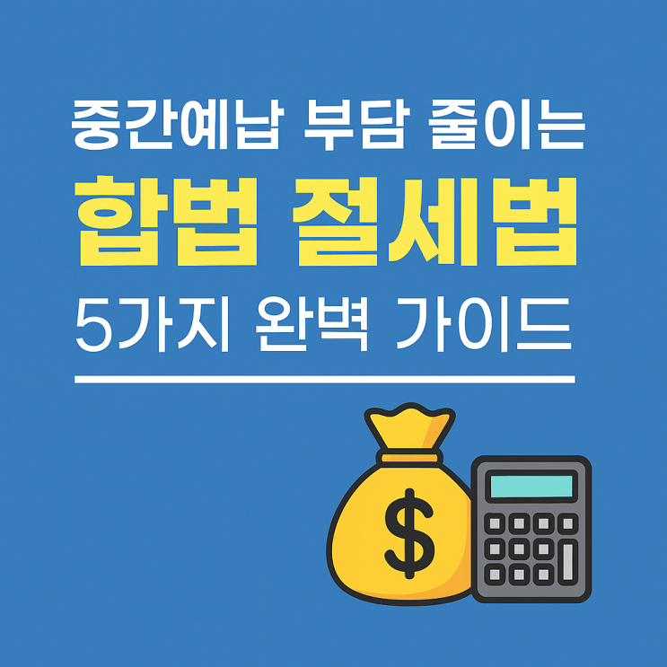   중간예납 때문에 현금 부족? 부담 줄이는 5가지 합법 절세법 완벽 가이드