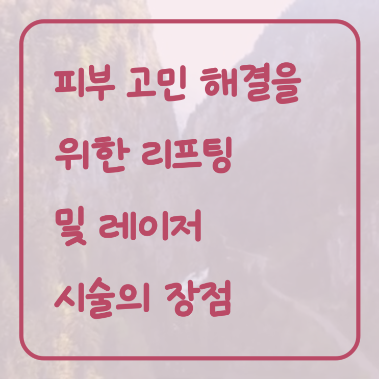  피부 고민 해결을 위한 리프팅 및 레이저 시술의 장점