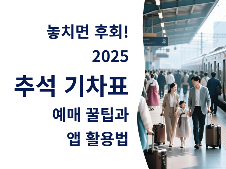 놓치면 후회! 2025 추석 기차표 예매 꿀팁과 앱 활용법 한눈에 보기
