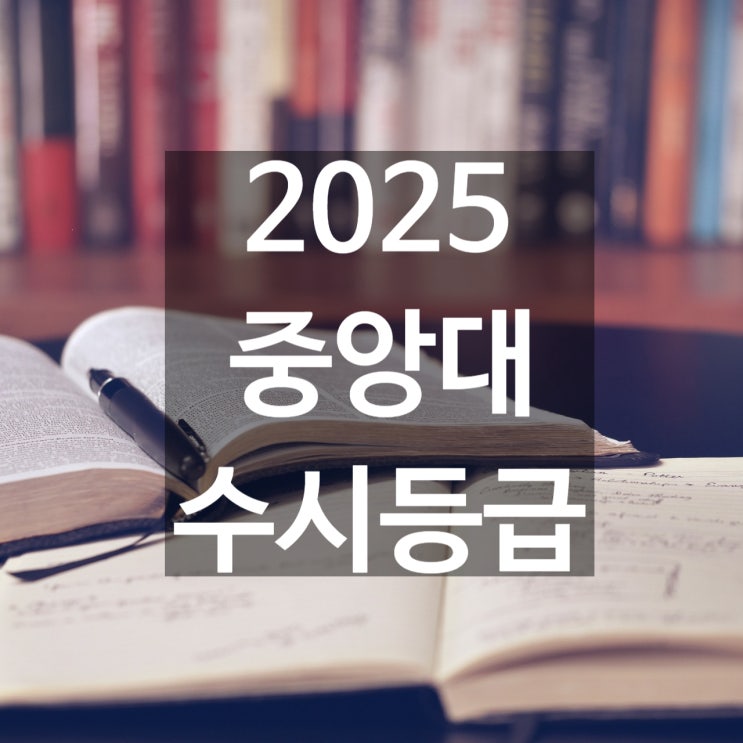  중앙대 수시등급 [2025 중앙대학교 수시등급/교과,학종/추합 예비 입결]