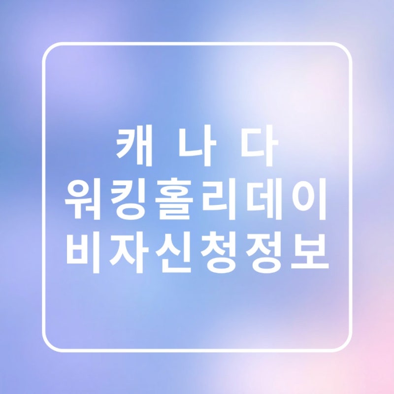 캐나다 워킹홀리데이 비자 신청 방법 및 정보