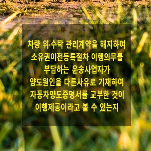  차량 위·수탁 관리계약을 해지하여 소유권이전등록절차 이행의무를 부담하는 운송사업자가 양도원인을 다른사유로 기재하여 자동차양도증명서를 교부한 것이 이행제공이라고 볼 수 있는지