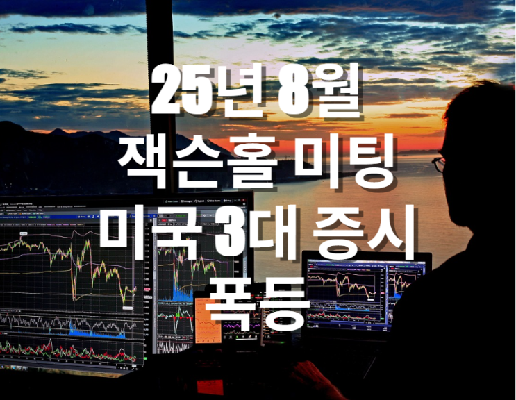  25년 8월 잭슨홀 미팅 결과 S&P500, 나스닥, 다우존스 급등 9월 금리인하 기대감 ↑