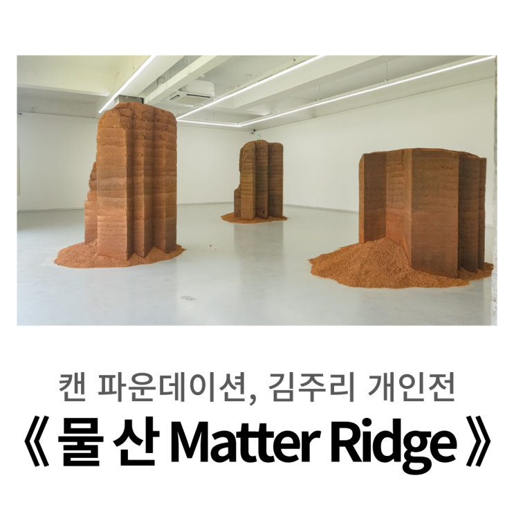  한남동 전시, 캔 파운데이션 l 김주리 개인전 《 물 산 Matter Ridge 》