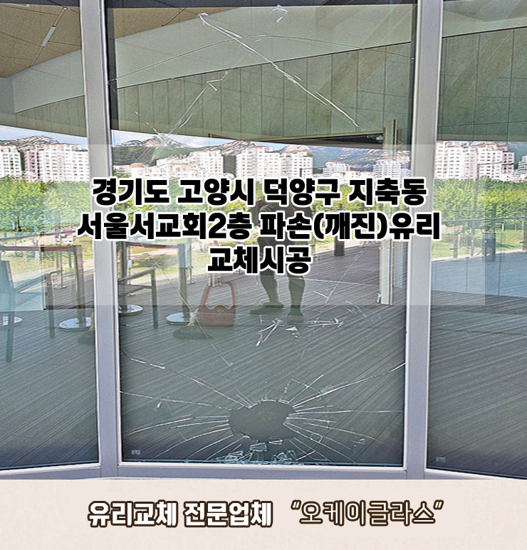  고양시덕양구 지축동 서울서교회 2층 파손(깨진)유리교체 "오케이글라스"