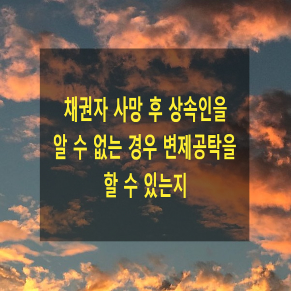  채권자 사망 후 상속인을 알 수 없는 경우 변제공탁을 할 수 있는지