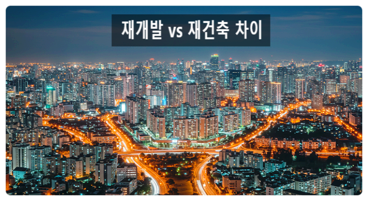  재개발 vs 재건축, 투자의 흐름을 바꾸는 결정적 차이 정리