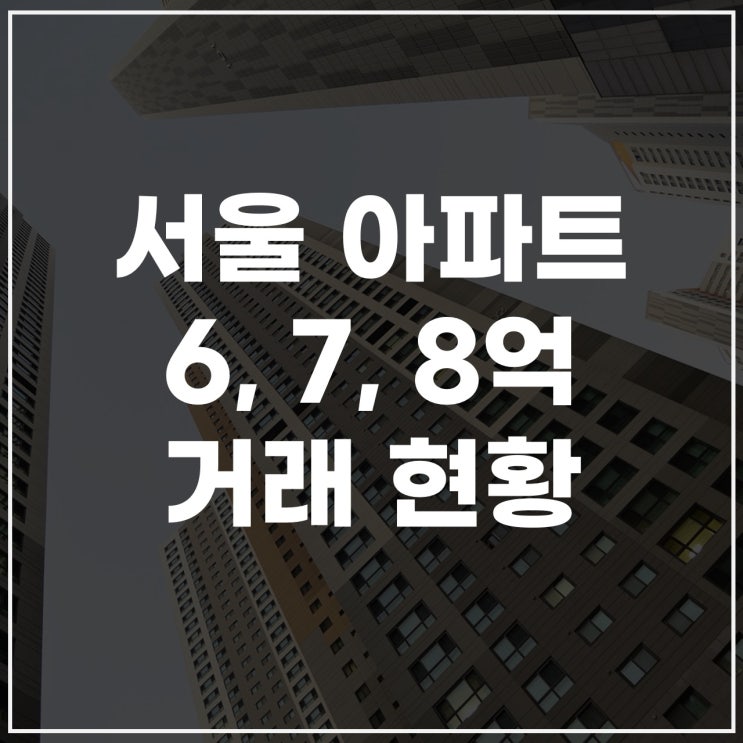  2025년 서울아파트6억대매매, 7억대, 8억대 매매 리스트 알아보자