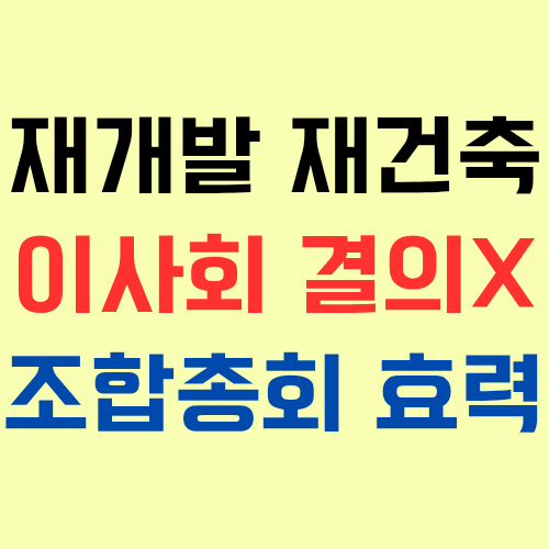  재개발 재건축 조합에서 이사회 결의 없이 소집한 총회의 효력에 대해 알아보자!
