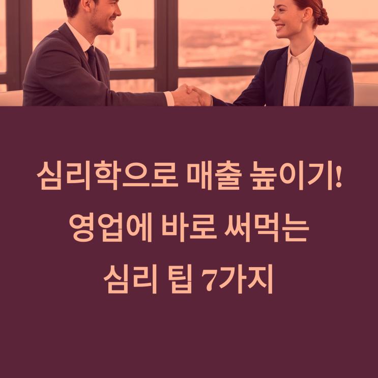  심리학으로 매출 높이기! 영업에 바로 써먹는 심리 팁 7가지
