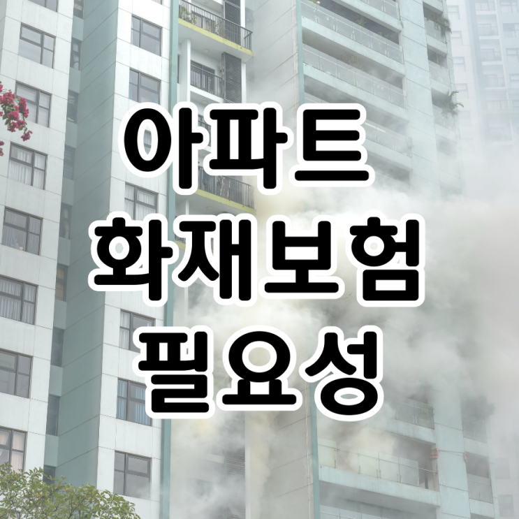  아파트 화재보험 필요성, 꼭 필요한 이유 총정리