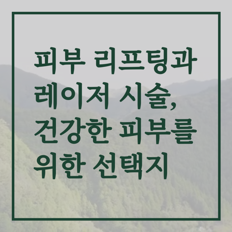  피부 리프팅과 레이저 시술, 건강한 피부를 위한 선택지