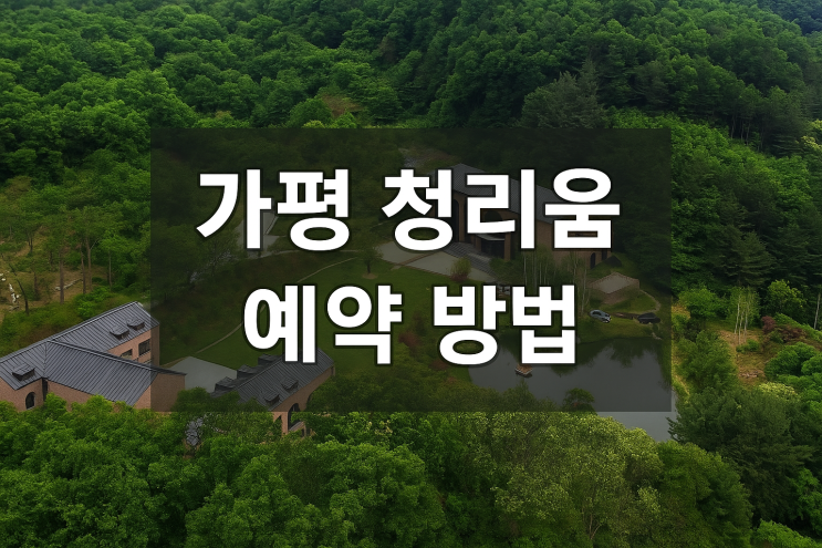  가평 청리움 예약부터 이용팁까지 꼭 알아야 할 7가지