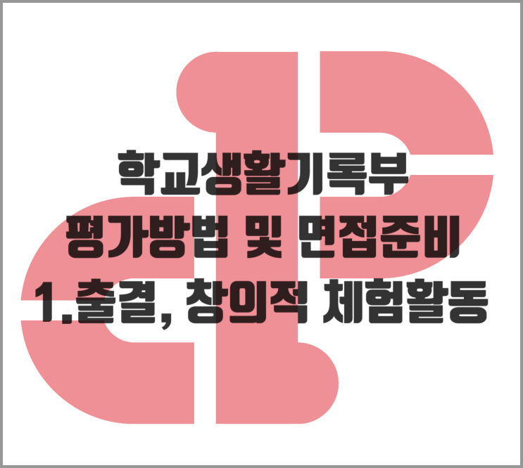  [생기부] 학교생활기록부 평가방법 및 면접준비 1.출결 및 창의적 체험활동
