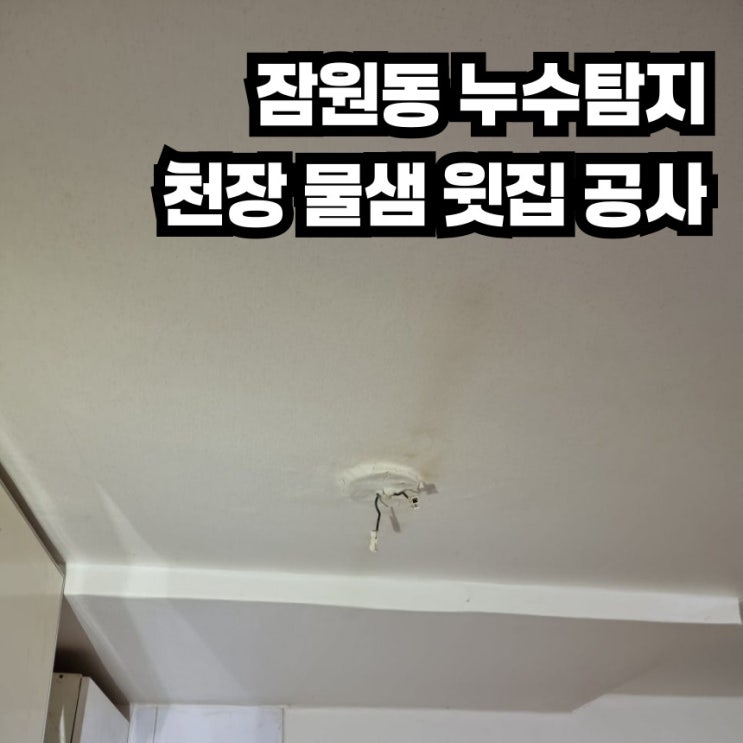  잠원동 누수탐지는 천장물샘 윗집 누수공사로 해결