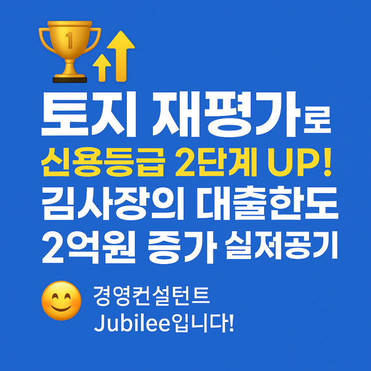   토지 재평가로 신용등급 2단계 UP! 김사장의 대출한도 2억원 증가 실제 성공기