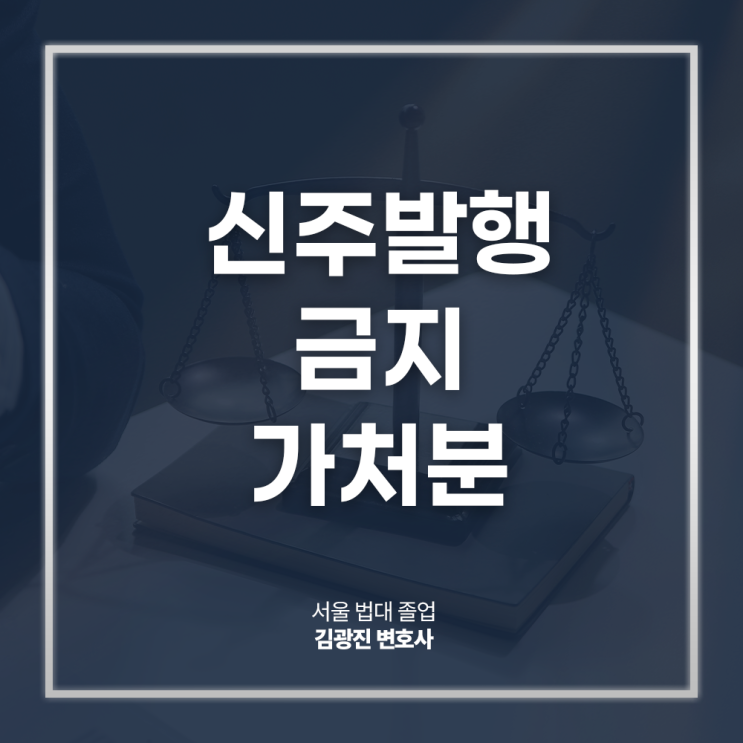  신주발행금지 가처분 신청방법 절차 인용 요건은? 종로회사법전문변호사 직접 상담
