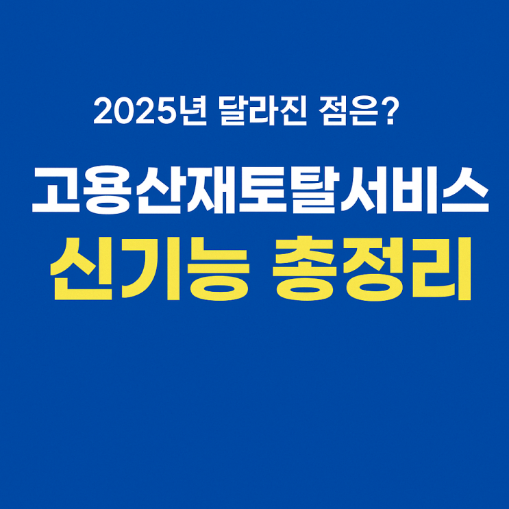   2025년 달라진 점은? 고용산재토탈서비스 신기능 총정리