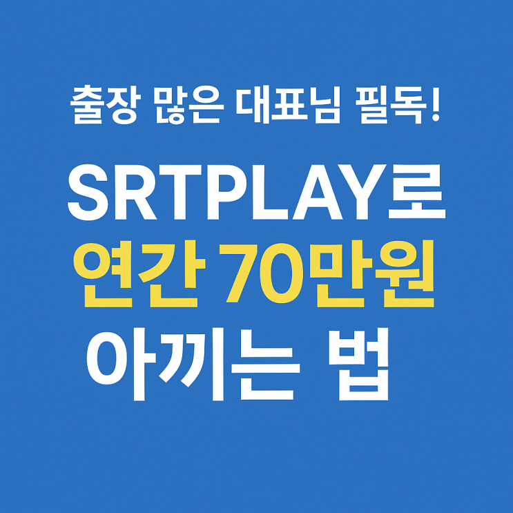  출장 많은 대표님 필읽! SRTPLAY로 연간 70만원 아끼는 법