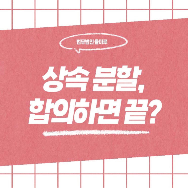  부산 해운대 변호사 상속재산 분할, 가족끼리 합의하면 끝일까요?