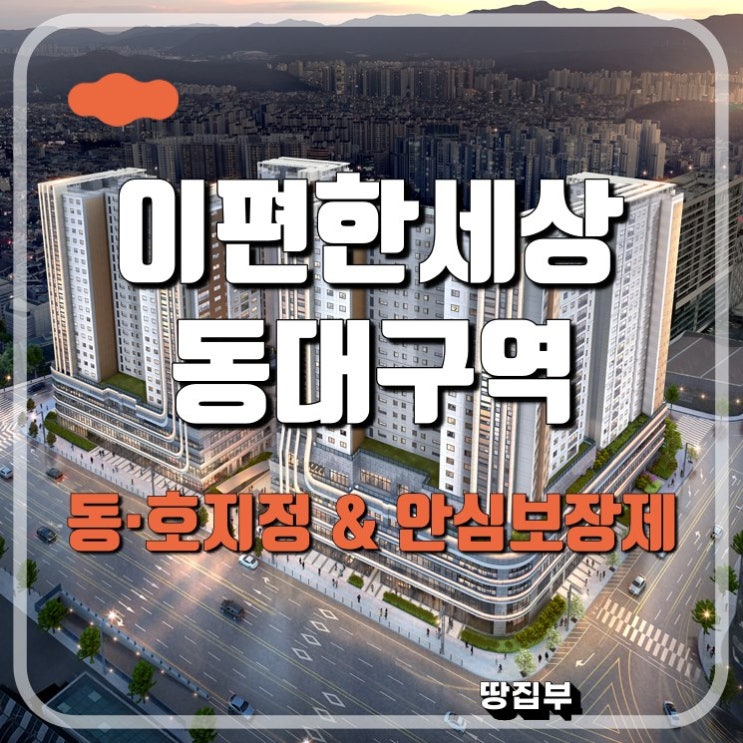  대구 이편한세상 동대구역 센텀스퀘어 선착순 동·호지정 계약 / 안심 보장제 실시