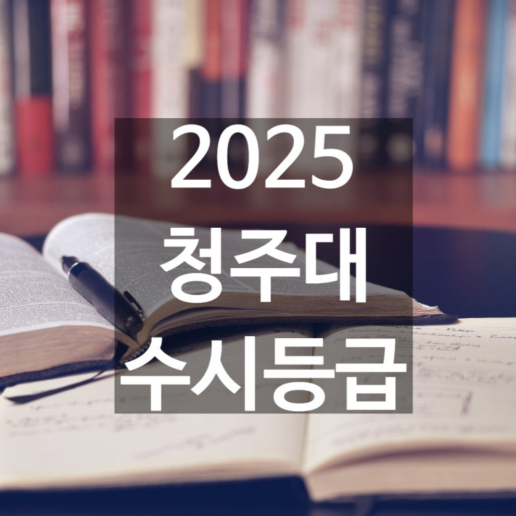  청주대 수시등급 [2025 청주대학교 수시등급/교과,학종/추합 예비 입결]