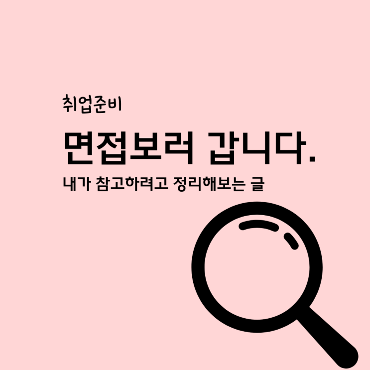  취업준비 면접보러 갑니다. 내가 참고하려고 정리해놓은 자료
