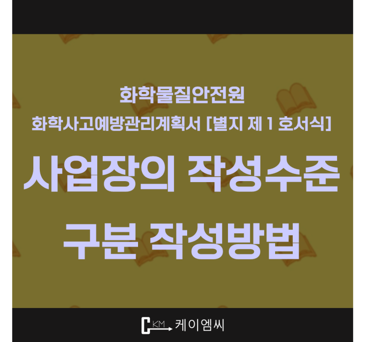  [ 주식회사 케이엠씨 ] 화학물질안전원, 화학사고예방관리계획서 [별지 제 1 호서식] 사업장의 작성수준 구분작성방법 매뉴얼