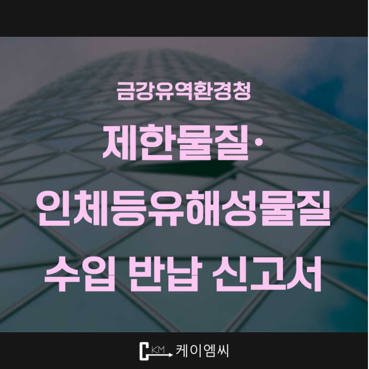  [ 주식회사 케이엠씨 ] 금강유역환경청, 제한물질·인체등유해성물질 수입 반납 신고서