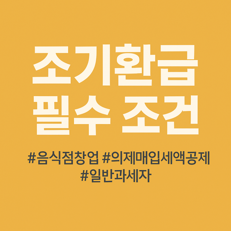  음식점 창업 사장님 필수! 부가가치세 조기환급과 의제매입세액공제 완벽 가이드