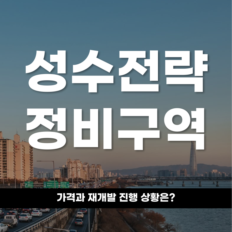  강남 대체지로 떠오른 성수전략정비구역 가격과 재개발 진행 상황은?