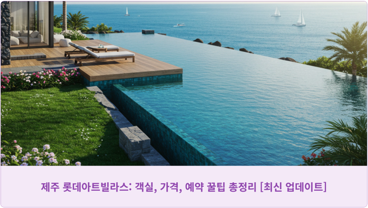  제주 롯데아트빌라스: 객실, 가격, 예약 꿀팁 총정리 [최신 업데이트]