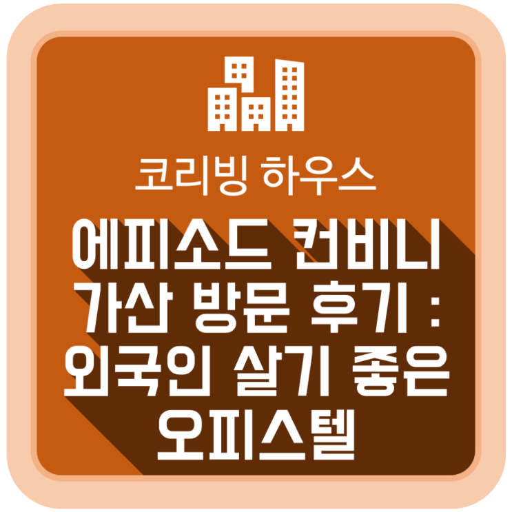  '에피소드 컨비니 가산' 방문 후기 : 새로운 주거 트렌드 외국인 살기 좋은 외국인 오피스텔 코리빙 하우스(Co-living house)
