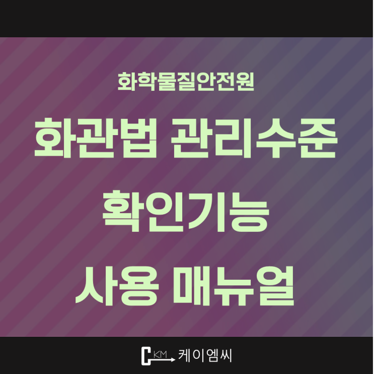  [ 주식회사 케이엠씨 ] 화학물질안전원, 화관법 관리수준 확인기능 사용 매뉴얼