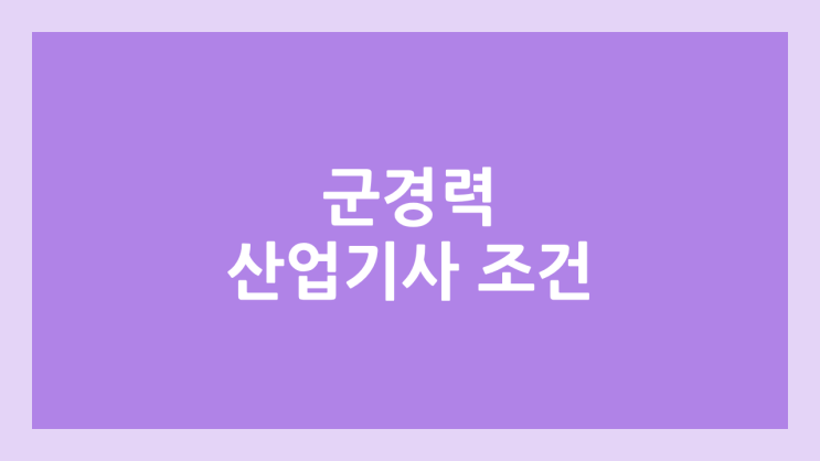 기사, 산업기사 자격증 군인 경력, 군생활 인정 범위 | 산업인력공단, 큐넷 응시 자격 | 육군, 해군, 공군, 해병대 군 병과 경력 인정