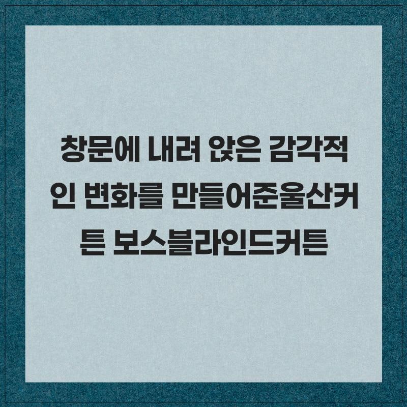 창문에 내려앉은 감각적인 변화 울산커튼 보스블라인드커튼