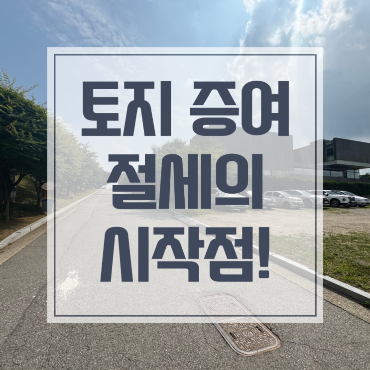  토지 증여 감정평가, 절세 전략은 감정평가에서 시작됩니다.