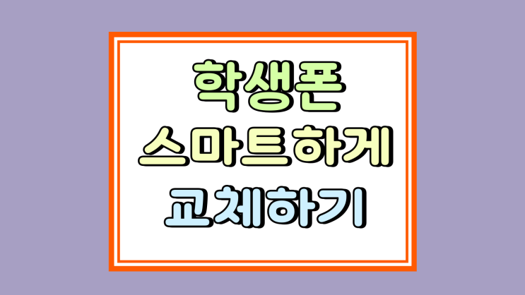  학생폰 현명한 선택 스마트하게 교체하는 방법