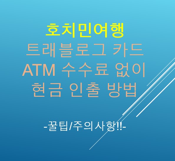  호치민여행 트래블로그 카드, ATM 수수료 없이 현금 인출 방법 및 주의사항(꿀팁 포함)