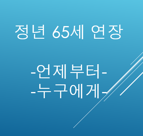  정년65세로 연장, 언제부터, 누구에게 적용(1965, 66, 67, 68, 69, 70년생)되나?