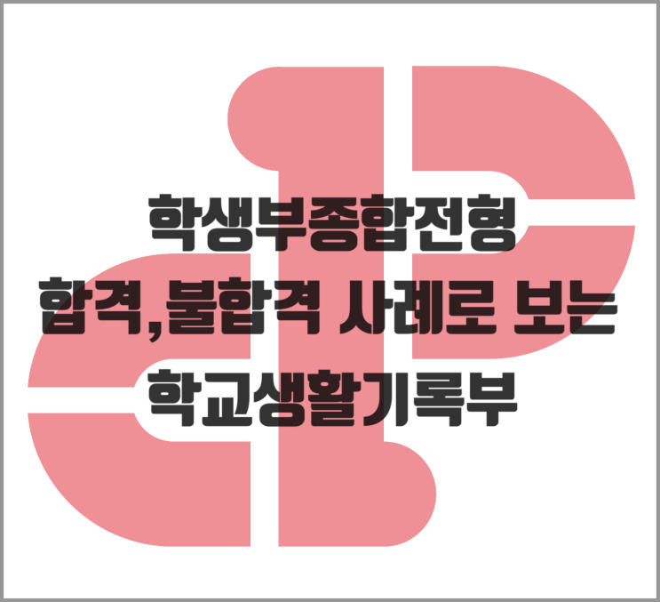  [생기부] 학생부종합전형 합,불 사례로 보는 학교생활기록부