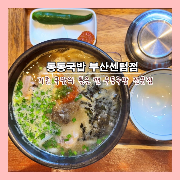  [부산] 기존 국밥의 틀을 깬 우동국밥 전문점 '동동국밥 부산센텀점'