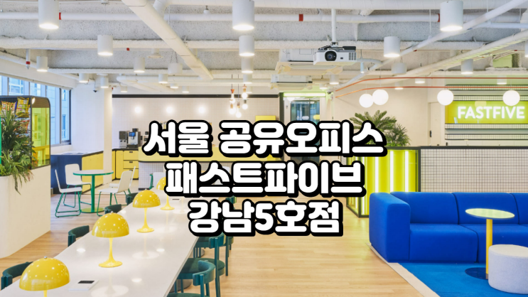  서울 강남 공유오피스 추천 패스트파이브 강남5호점 상세 가이드