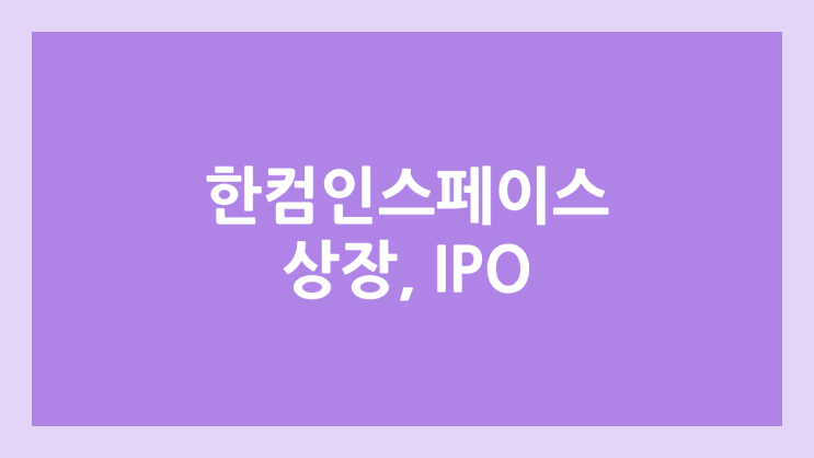 한컴인스페이스 (한글과 컴퓨터 계열사) 코스닥 상장 예비심사 신청서 제출 | 공모주 청약, IPO 추진