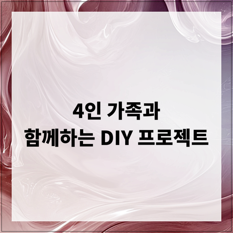  4인 가족과 함께하는 DIY 프로젝트